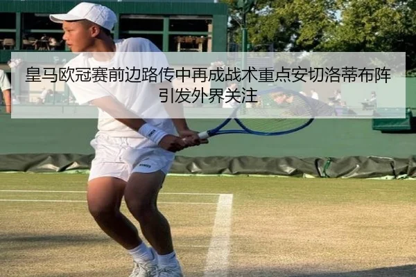 皇马欧冠赛前边路传中再成战术重点安切洛蒂布阵引发外界关注 - BAJIESPORTS
